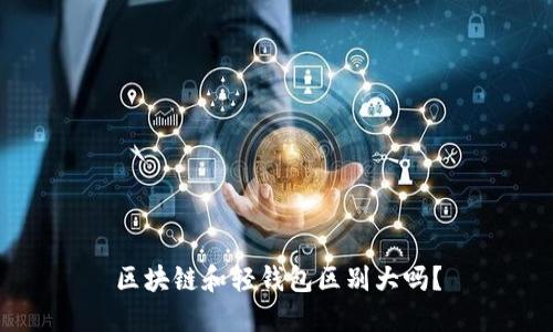 区块链和轻钱包区别大吗?