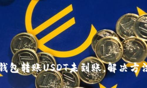 货币钱包转账USDT未到账,解决方法详解