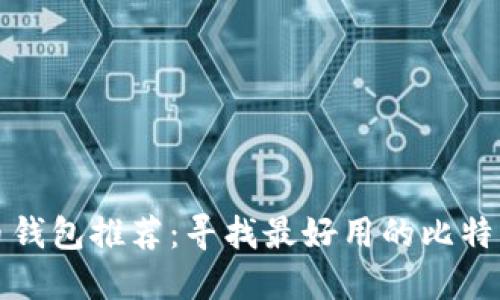 比特币钱包推荐:寻找最好用的比特币钱包
