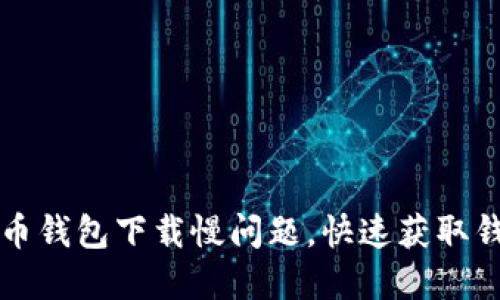 解决比特币钱包下载慢问题,快速获取钱包的方法
