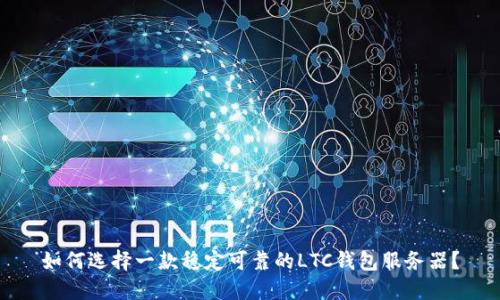 如何选择一款稳定可靠的LTC钱包服务器?