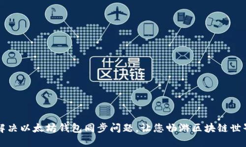 解决以太坊钱包同步问题,让您畅游区块链世界