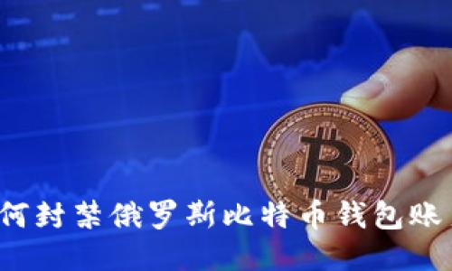 如何封禁俄罗斯比特币钱包账户?
