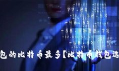 哪个钱包的比特币最多?比特币钱包选择指南