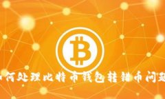 如何处理比特币钱包转错币问题?