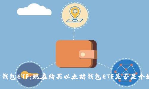 以太坊钱包ETF:现在购买以太坊钱包ETF是否是个好选择?