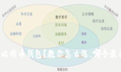 选择比特币钱包?教你怎么选,哪个最合适!