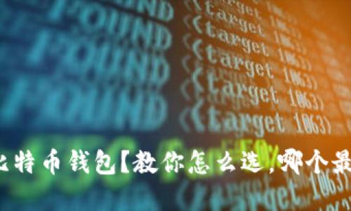 选择比特币钱包?教你怎么选,哪个最合适!
