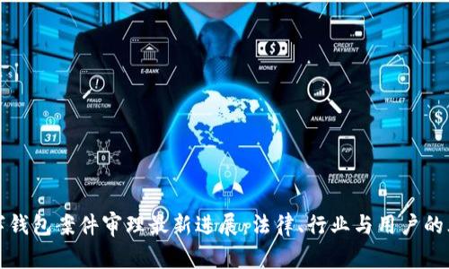 南安数字钱包案件审理最新进展：法律、行业与用户的三重影响