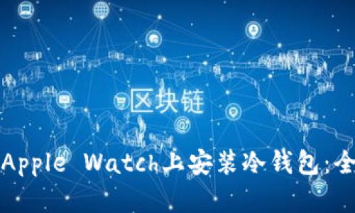 如何在Apple Watch上安装冷钱包：全面指南