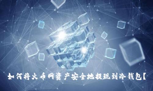 如何将火币网资产安全地提现到冷钱包？