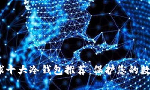 2023年全球十大冷钱包推荐:保护您的数字资产安全