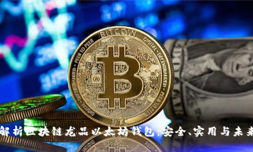 全面解析区块链龙品以太坊钱包:安全、实用与未来展望