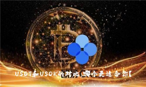 USDT和USDK的对比：哪个更适合你？