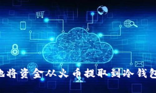 如何安全地将资金从火币提取到冷钱包：详尽指南