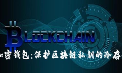 离线加密钱包:保护区块链私钥的冷存储方法