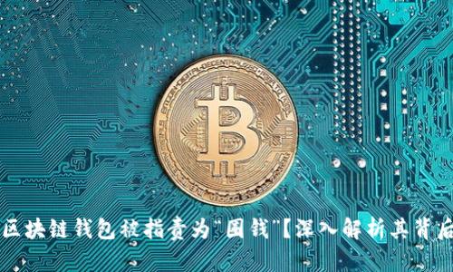 为什么区块链钱包被指责为“圈钱”？深入解析其背后的真相