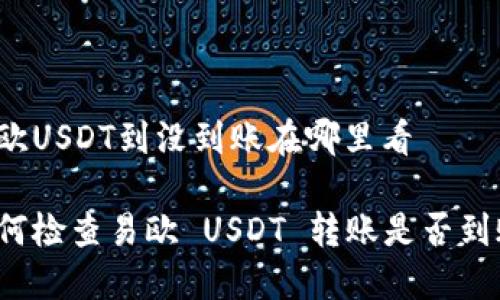易欧USDT到没到账在哪里看
如何检查易欧 USDT 转账是否到账?