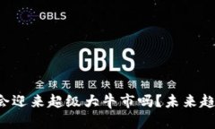 币圈2025年会迎来超级大牛市吗?未来趋势分析与