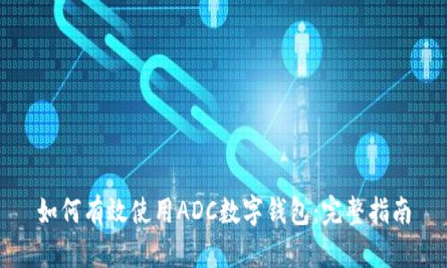 如何有效使用ADC数字钱包：完整指南