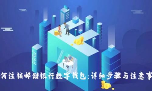 如何注销邮储银行数字钱包：详细步骤与注意事项