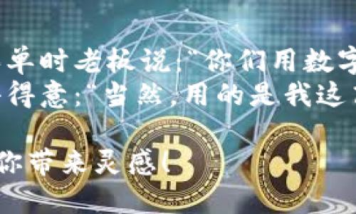 当然可以！以下是一些关于数字钱包的段子文案供你参考：

### 段子文案1
你知道为什么我的数字钱包总是比我的钱包重吗？
因为它装的不仅仅是钱，还有我的梦想、希望和无数次心碎的购物经历！

### 段子文案2
数字钱包就像是现代版的魔法袋，
一挥手，钱就到处跑，关键是跑的时候完全没声音！

### 段子文案3
我跟我的数字钱包说：“你要努力哦，别让我觉得现金才是硬道理！”
结果它从此只给我推送打折信息，真是“懂我”的钱包！

### 段子文案4
有的人喜欢带现金，因为觉得安全。
而我只想说，数字钱包就像隐形斗篷，用它我能瞬间消失在购物中心的排队中！

### 段子文案5
刚刚把我的数字钱包升级了，感觉它简直像变身了一样，
现在连我的预算都能自动规划了，真是懒人福音！

### 段子文案6
和朋友一起去餐厅，结果买单时老板说：“你们用数字钱包吗？”
我立马掏出手机，还有点小得意：“当然，用的是我这高科技的‘魔法’！”

希望这些段子文案能够给你带来灵感！
