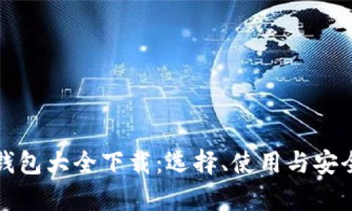 全面解析虚拟钱包大全下载：选择、使用与安全的全方位指导