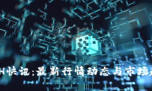 币圈24H快讯：最新行情动态与市场趋势分析