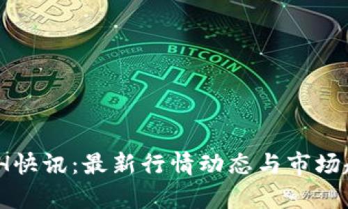 币圈24H快讯：最新行情动态与市场趋势分析