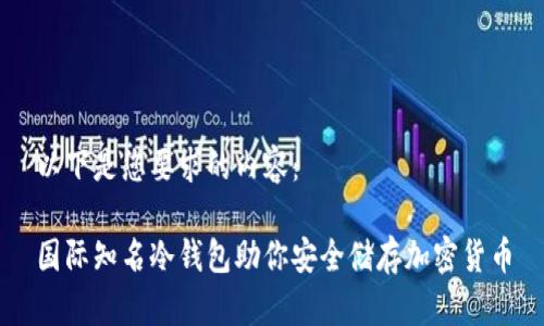 以下是您要求的内容：

国际知名冷钱包助你安全储存加密货币