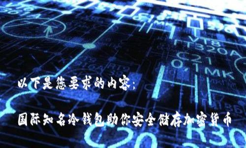 以下是您要求的内容：

国际知名冷钱包助你安全储存加密货币