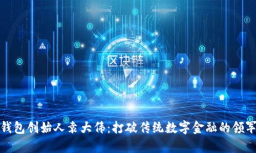 库神钱包创始人袁大伟:打破传统数字金融的领军人物