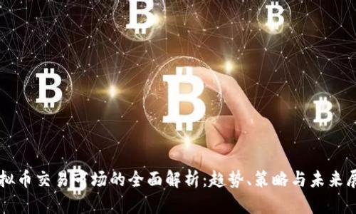 虚拟币交易市场的全面解析：趋势、策略与未来展望