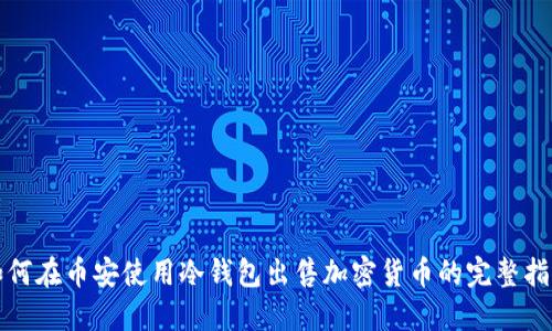 如何在币安使用冷钱包出售加密货币的完整指南