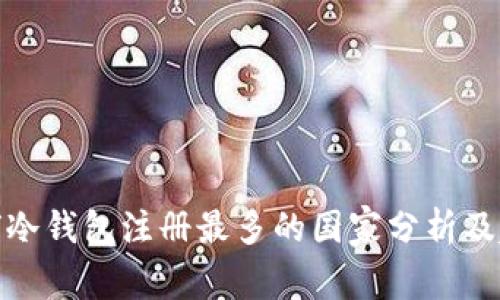 全球冷钱包注册最多的国家分析及趋势