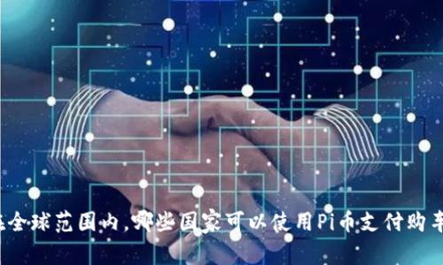 在全球范围内,哪些国家可以使用Pi币支付购车?