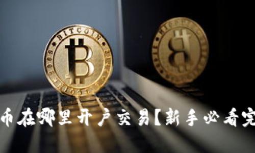 炒比特币在哪里开户交易?新手必看完整指南