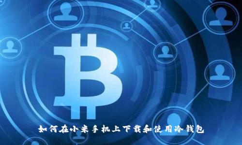 如何在小米手机上下载和使用冷钱包