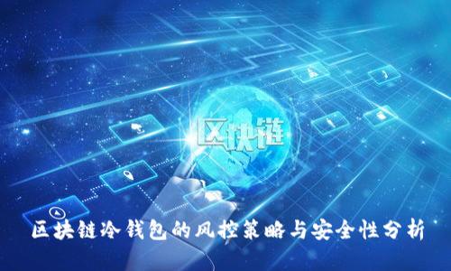 区块链冷钱包的风控策略与安全性分析