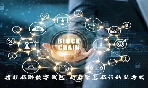 携程旅游数字钱包:开启智慧旅行的新方式
