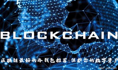 目前区块链最好的冷钱包推荐：保护你的数字资产安全