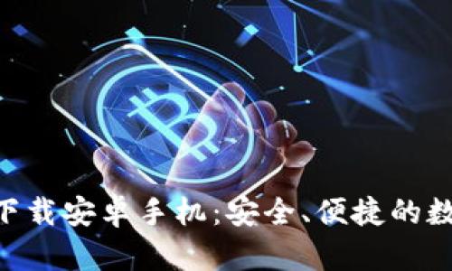 比特派官网app下载安卓手机：安全、便捷的数字资产管理助手