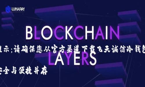 尊重用户隐私与安全，温馨提示：请确保您从官方渠道下载飞天诚信冷钱包，以保障您的数字资产安全。

飞天诚信冷钱包下载指南：安全与便捷并存
