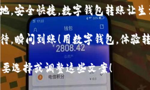 当然可以！以下是几条关于数字钱包转账的简短文案：

1. **“一键转账，轻松无忧，让你的钱随时随地自由流动！”**
  
2. **“数字钱包，让转账像发信息一样简单！”**

3. **“无现金，快转账，数字钱包伴你走遍天涯！”**

4. **“随时随地，安全快捷，数字钱包转账让生活更便利！”**

5. **“不再等待，瞬间到账！用数字钱包，体验转账新方式！”**

你可以根据需要选择或调整这些文案！