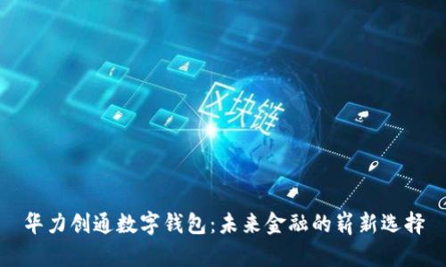 华力创通数字钱包：未来金融的崭新选择