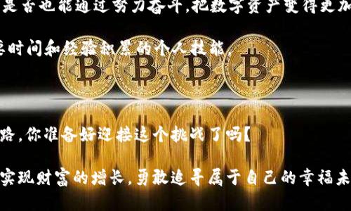   手机钱包里的好数字：如何管理你的数字资产，增值带来财富保障 / 

 guanjianci 手机钱包,数字资产,财富管理,投资理财 /guanjianci 

引言：数字时代的财富管理新方式

随着科技的发展，手机钱包成为了我们日常生活中不可或缺的一部分。它不仅仅是一个存储支付工具，更是我们个人财富管理的重要平台。然而，对于很多人来说，如何有效地利用和管理手机钱包里的数字资产，仍然是一个复杂而又棘手的问题。你是不是也这么认为？在这个数字资产日益增多的时代，我们又该如何把握那些“好数字”呢？

一、手机钱包的概念与发展

手机钱包，顾名思义，就是在手机上以电子化方式存储和管理我们的财务信息，包括银行账户、信用卡、借记卡等。这一概念的兴起，源于移动互联网的发展和用户消费习惯的改变。早在几年前，许多人对于这个新兴的支付方式还持有怀疑态度。然而，如今的现实是，手机钱包不仅在国内普遍使用，甚至走出国门，成为国际支付的重要工具。

二、手机钱包里的好数字的含义

那么，什么才算是“好数字”？在手机钱包中，良好的数字资产管理能为我们带来哪些好处呢？简单来说，“好数字”可以理解为合理的资金分配、健康的消费习惯以及投资理财的智慧。如何追求这些好数字，实际上就是我们在进行财富管理和个人理财时，要不断思考和的方向。

三、管理手机钱包中的数字资产

在管理数字资产时，首先要明确自己的财务状况。这包括你的收入、支出、储蓄和投资。你是不是有时对自己的财务状况感到模糊，甚至无从下手？这时候，制定一个清晰的财务规划就显得尤为重要。

1. **追踪收入与支出**：使用手机钱包的好处之一，就是可以随时随地跟踪你的消费记录。你可以通过应用程序来自动记录每一笔交易，这样你就能轻松查看你的消费习惯和收入来源。

2. **制定预算**：列出每月的收入和支出之后，你可以根据实际情况制定预算。这种方法能帮助你更好地控制开支，避免无谓的消费。

3. **储蓄与投资**：钱包中虽然有一些资金可以用来日常消费，但也要留出部分资金用于储蓄和投资。你是否考虑过将一部分钱投向理财产品，或者是购买一些热门的数字资产，如股票、债券等？

四、提升手机钱包中的数字资产价值

除了基础的资金管理，更深层次的目的在于提升财富的价值。那么，如何才能在手机钱包中实现数字资产的增值呢？

1. **利用优惠活动**：许多支付平台会推出各种促销活动，如现金返还、折扣优惠等。你是否考虑过，在做消费决策时多关注这些活动，以便最大程度上利用好你的钱？这不仅可以节省开支，还能有效增加数字资产的价值。

2. **参与投资项目**：如果你有风险承受能力，不妨尝试参与一些小额投资项目。你可以在手机钱包中寻找相关的投资产品，将一部分资金用于风险相对较低的投资领域。理财的道理在于：小投入也能带来可观的收益。

3. **选择高利率储蓄账户**：如果你希望通过手机钱包存款获得更多的利息收入，可以选择一些提供高利率的数字银行或理财平台。这些平台通常有较为灵活的存取款条款，方便你随时调配资金。

五、手机钱包中的安全性

对每一个使用手机钱包的用户而言，安全性都是最大的关注点。毕竟没有什么比保护自己的资金安全更重要。你是否对自己的手机钱包的安全性满意？

1. **使用强密码与双重认证**：确保你手机钱包的登录密码复杂且难以破解。同时，尽量开启双重认证功能，给自己的数字资产多一层保障。

2. **定期检查账户活动**：不定期查看自己的账户活动，及时发现并报告任何可疑交易，才是保护自己资产的有效方式。

3. **谨慎下载应用程序**：切勿随意下载不明来源的应用程序，以免造成潜在的安全隐患。

六、未来的手机钱包与数字资产

未来，手机钱包将不仅仅是支付工具，更将结合人工智能、大数据等技术，实现智能化的财务管理。习近平总书记曾提到：“幸福是奋斗出来的”，我们是否也能通过努力奋斗，把数字资产变得更加丰厚呢？

随着数字资产时代的来临，我们也面临着更多的机遇与挑战。对每一位用户来说，如何灵活运用手机钱包中的数字资产，实现财富增值，是一项需要时间和经验积累的个人技能。

总结：好数字，财富的钥匙

在这个信息爆炸的时代，手机钱包给我们带来了便捷与机遇。认可“好数字”的重要性，并主动管理好自己钱包中的每一笔财富，才能为未来铺平道路。你准备好迎接这个挑战了吗？

手机钱包不再是一种简单的支付工具，而是一种新的理财方式。希望通过本文的分享，能够帮助你更好地理解和使用手机钱包里的“好数字”，进而实现财富的增长，勇敢追寻属于自己的幸福未来。