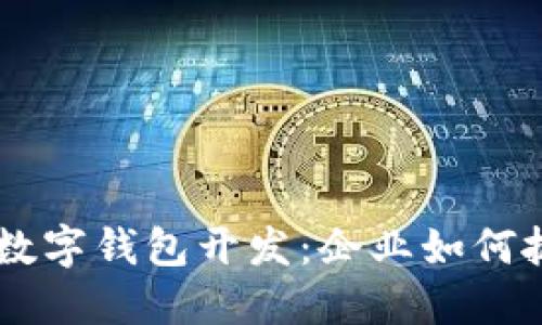 探索建设银行DCEP数字钱包开发:企业如何抓住数字货币的机遇