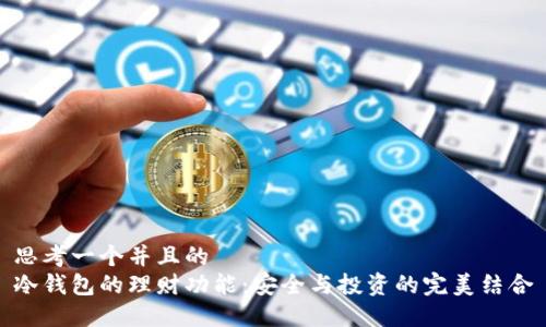 思考一个并且的  
冷钱包的理财功能：安全与投资的完美结合