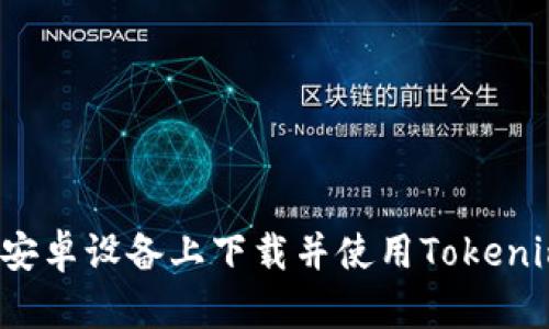 如何在安卓设备上下载并使用Tokenim钱包？