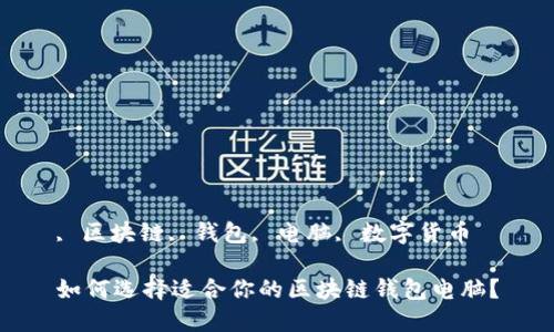 , 区块链, 钱包, 电脑, 数字货币

如何选择适合你的区块链钱包电脑？